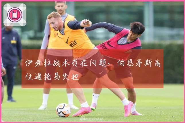 伊劳拉战术存在问题，伯恩茅斯高位逼抢易失控